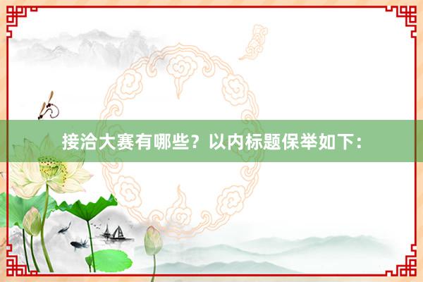 接洽大赛有哪些？以内标题保举如下：