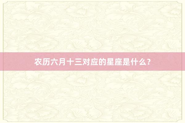 农历六月十三对应的星座是什么？