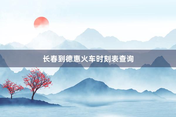 长春到德惠火车时刻表查询