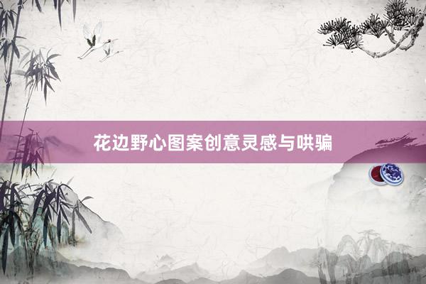 花边野心图案创意灵感与哄骗