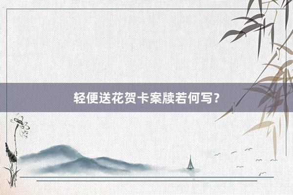 轻便送花贺卡案牍若何写？