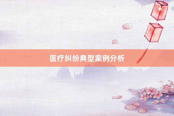 医疗纠纷典型案例分析