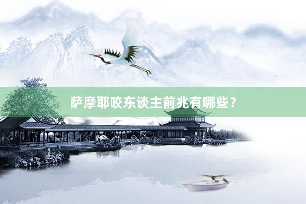 萨摩耶咬东谈主前兆有哪些？
