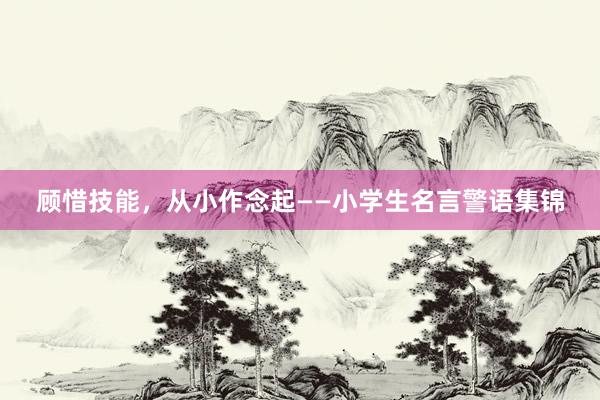 顾惜技能，从小作念起——小学生名言警语集锦